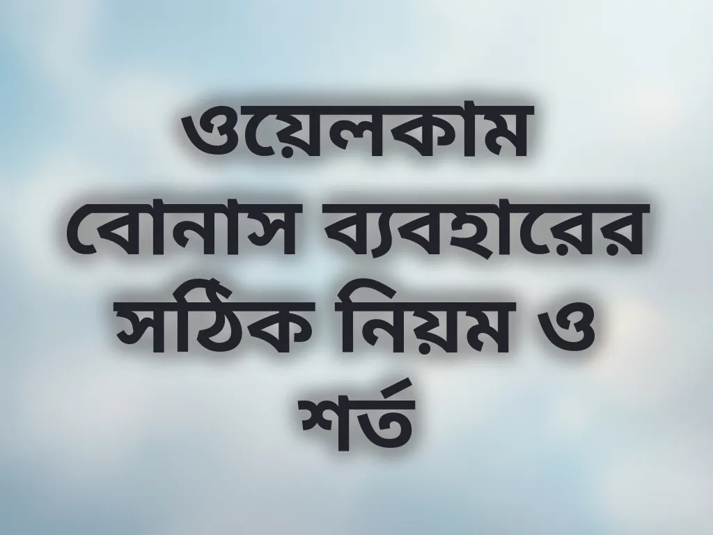ওয়েলকাম বোনাস ব্যবহারের সঠিক নিয়ম ও শর্ত